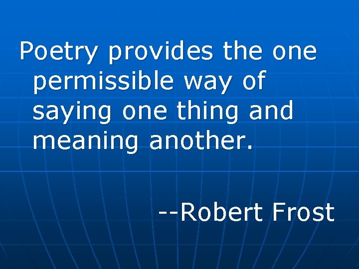 Poetry provides the one permissible way of saying one thing and meaning another. --Robert