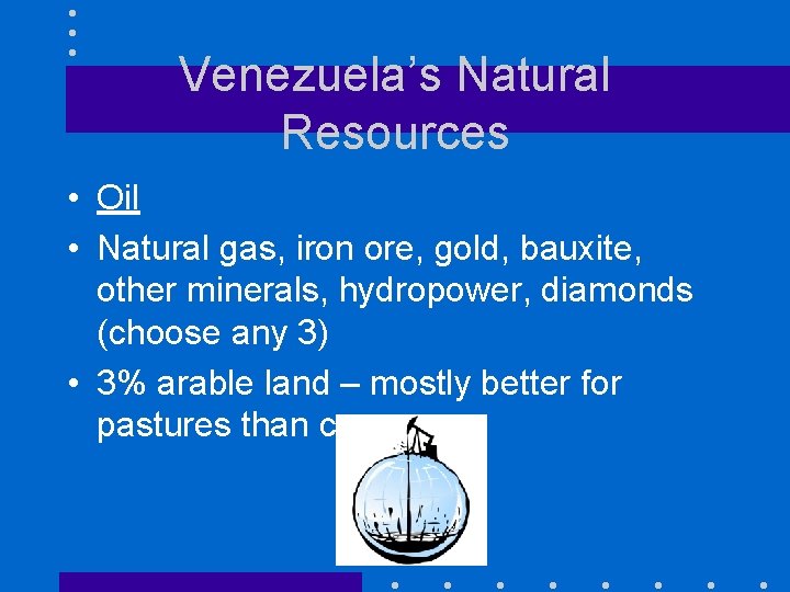 Venezuela’s Natural Resources • Oil • Natural gas, iron ore, gold, bauxite, other minerals,