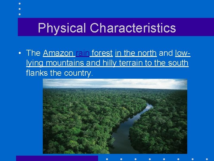 Physical Characteristics • The Amazon rain forest in the north and lowlying mountains and