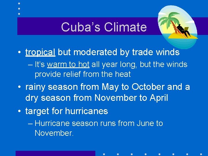 Cuba’s Climate • tropical but moderated by trade winds – It’s warm to hot