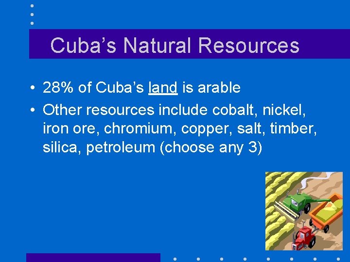 Cuba’s Natural Resources • 28% of Cuba’s land is arable • Other resources include