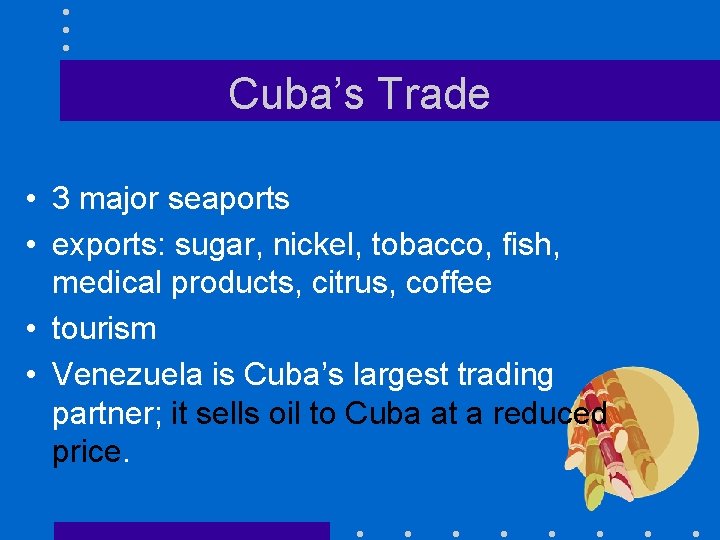 Cuba’s Trade • 3 major seaports • exports: sugar, nickel, tobacco, fish, medical products,