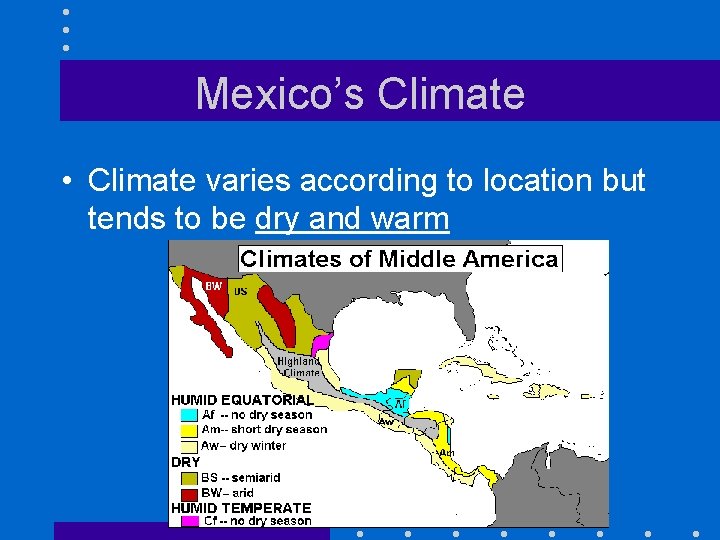 Mexico’s Climate • Climate varies according to location but tends to be dry and