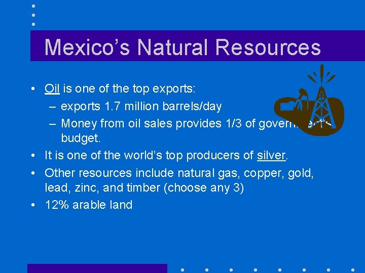 Mexico’s Natural Resources • Oil is one of the top exports: – exports 1.