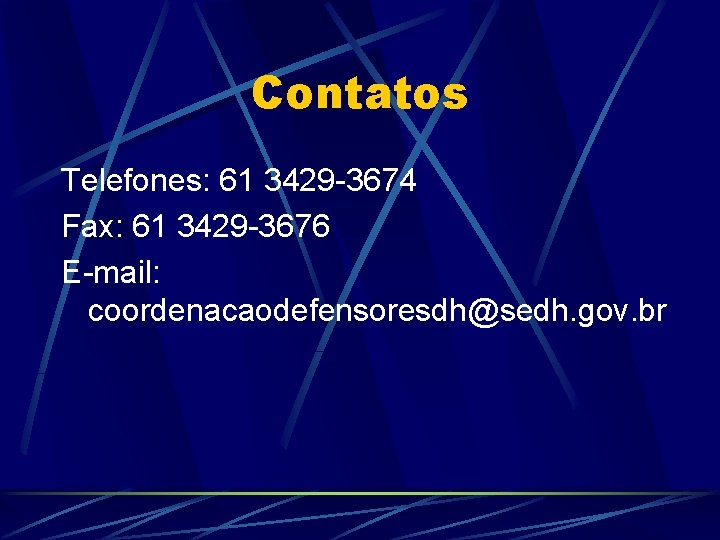 Contatos Telefones: 61 3429 -3674 Fax: 61 3429 -3676 E-mail: coordenacaodefensoresdh@sedh. gov. br 