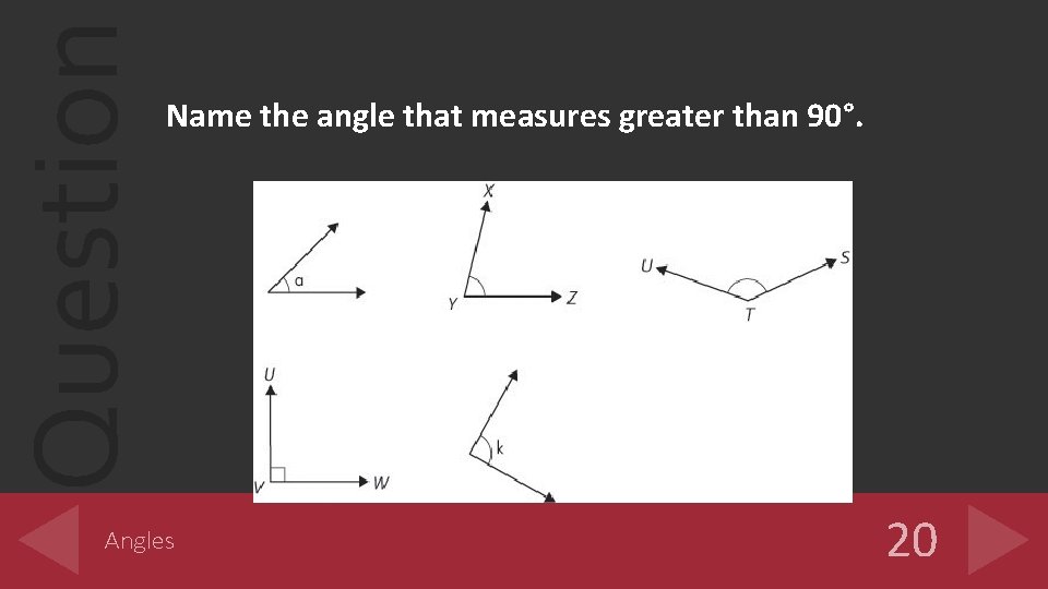 Question Name the angle that measures greater than 90°. Angles 20 