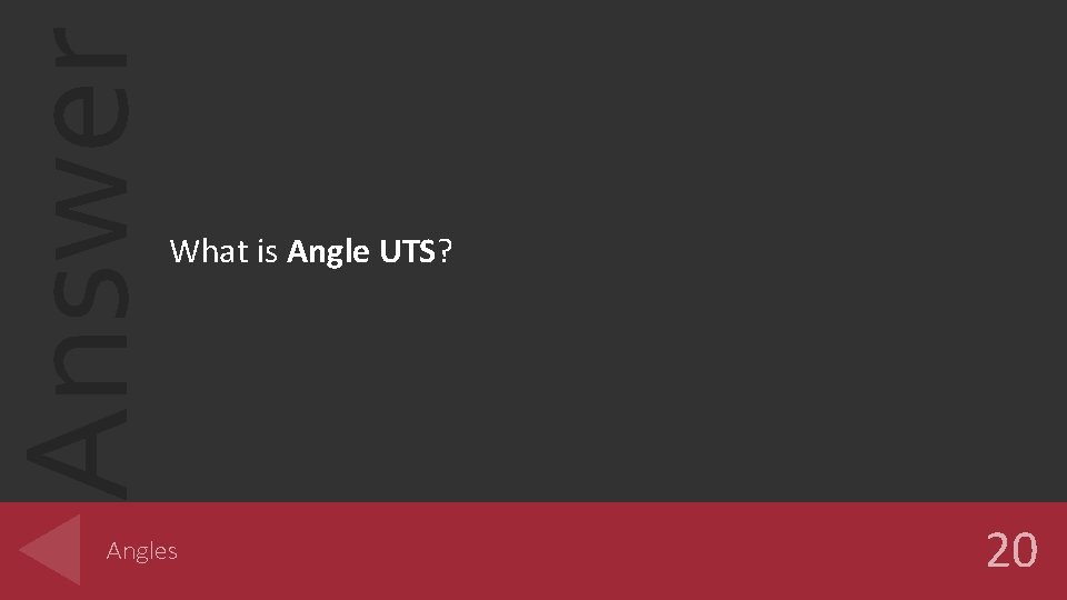 Answer What is Angle UTS? Angles 20 