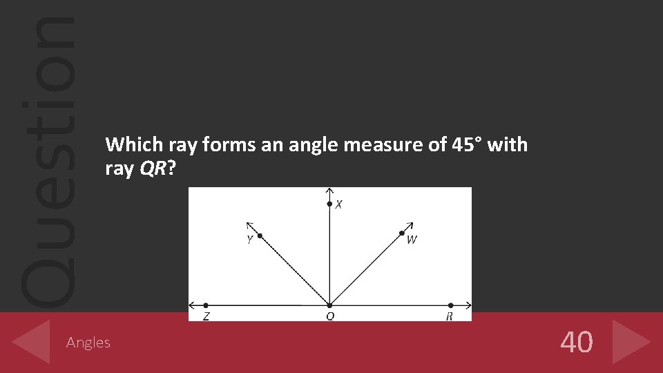 Question Which ray forms an angle measure of 45° with ray QR? Angles 40