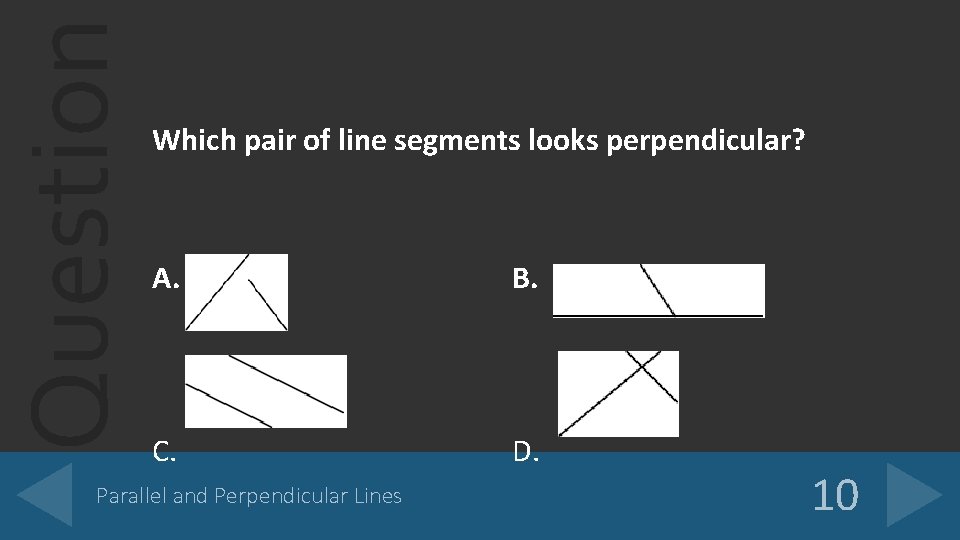 Question Which pair of line segments looks perpendicular? A. B. C. D. Parallel and