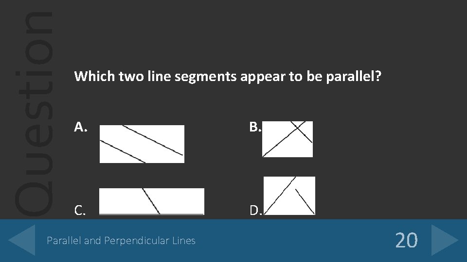 Question Which two line segments appear to be parallel? A. B. C. D. Parallel
