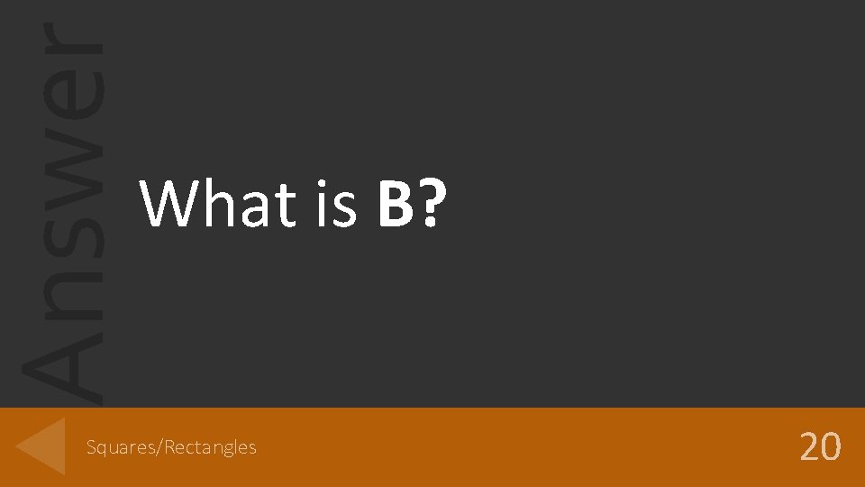 Answer What is B? Squares/Rectangles 20 