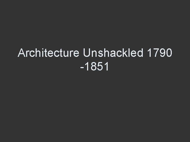 Architecture Unshackled 1790 -1851 