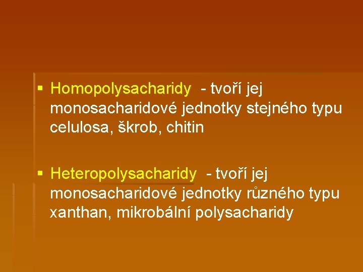 § Homopolysacharidy - tvoří jej monosacharidové jednotky stejného typu celulosa, škrob, chitin § Heteropolysacharidy