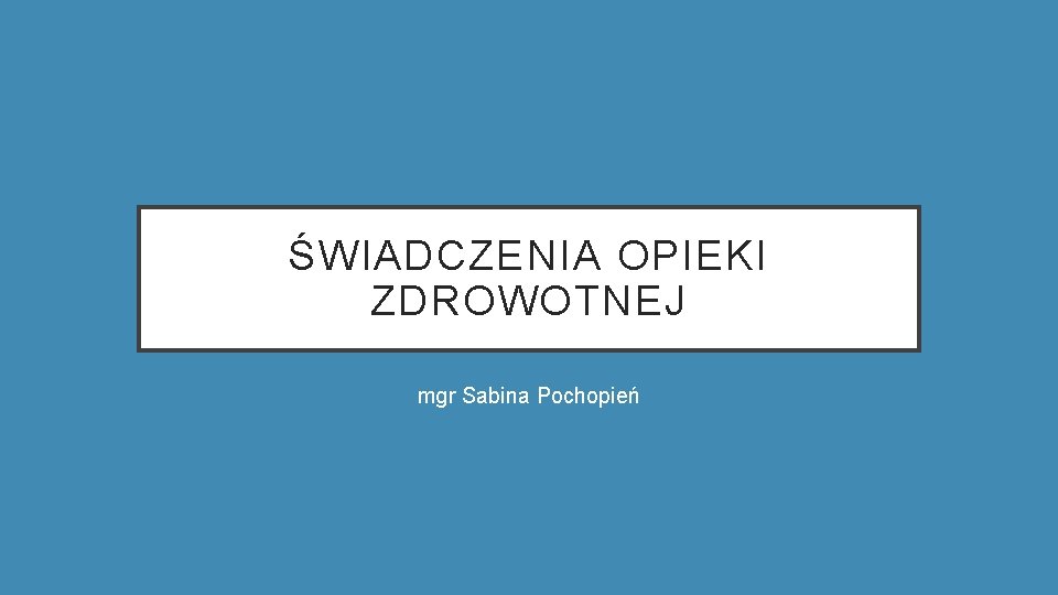 ŚWIADCZENIA OPIEKI ZDROWOTNEJ mgr Sabina Pochopień 