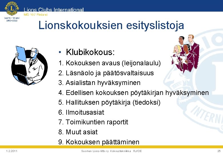 Lionskokouksien esityslistoja • Klubikokous: 1. Kokouksen avaus (leijonalaulu) 2. Läsnäolo ja päätösvaltaisuus 3. Asialistan