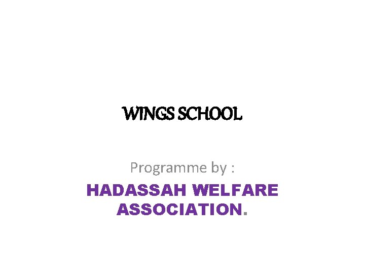 WINGS SCHOOL Programme by : HADASSAH WELFARE ASSOCIATION. 