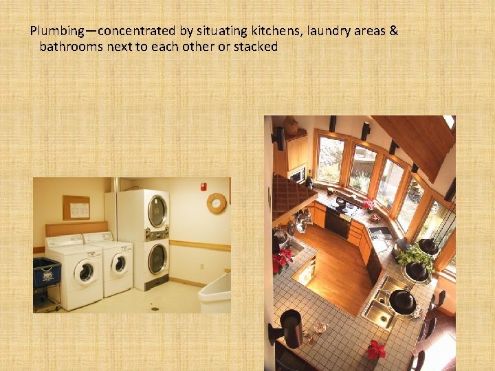 Plumbing—concentrated by situating kitchens, laundry areas & bathrooms next to each other or stacked