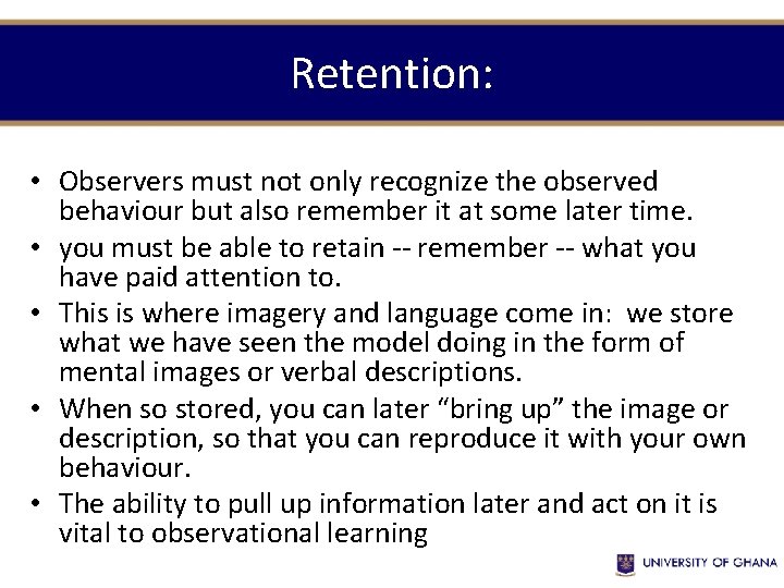 Retention: • Observers must not only recognize the observed behaviour but also remember it