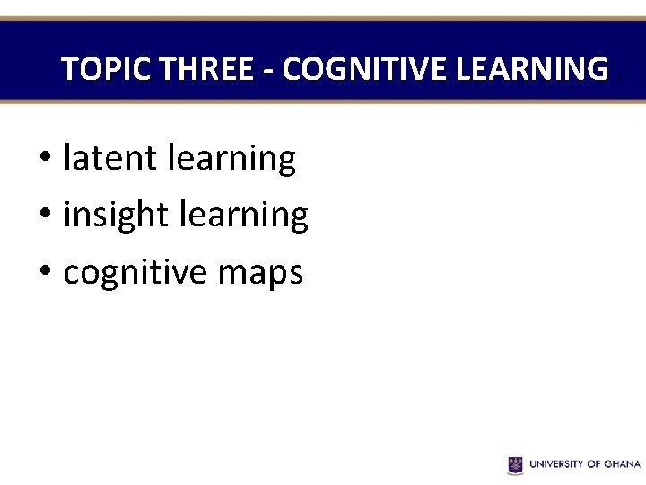 TOPIC THREE - COGNITIVE LEARNING : • latent learning • insight learning • cognitive