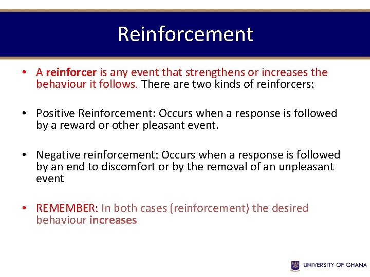 Reinforcement • A reinforcer is any event that strengthens or increases the behaviour it