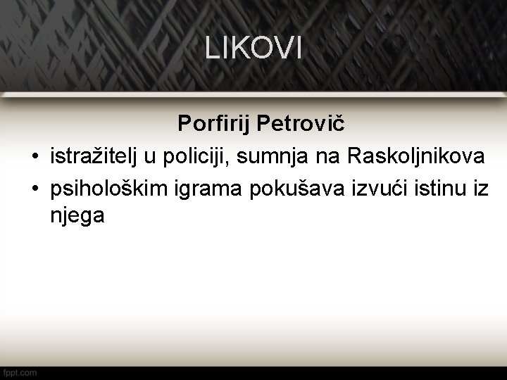 LIKOVI Porfirij Petrovič • istražitelj u policiji, sumnja na Raskoljnikova • psihološkim igrama pokušava