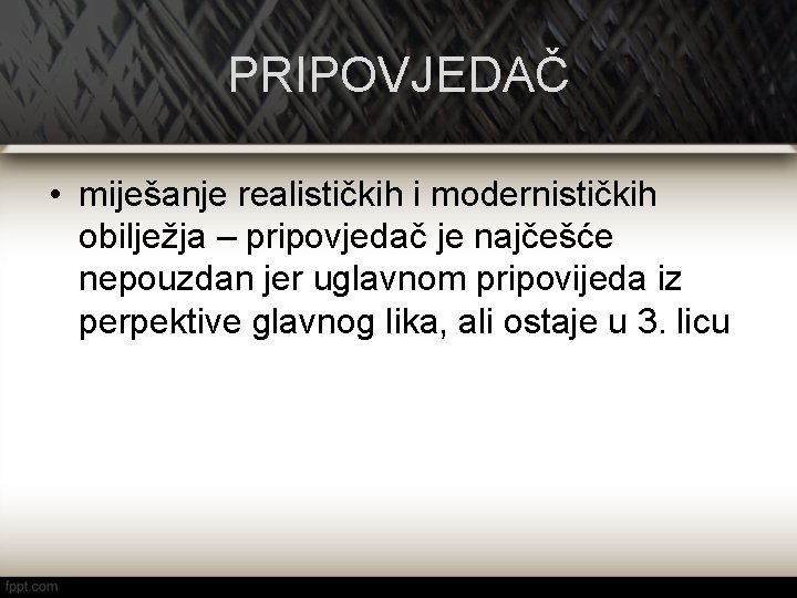 PRIPOVJEDAČ • miješanje realističkih i modernističkih obilježja – pripovjedač je najčešće nepouzdan jer uglavnom