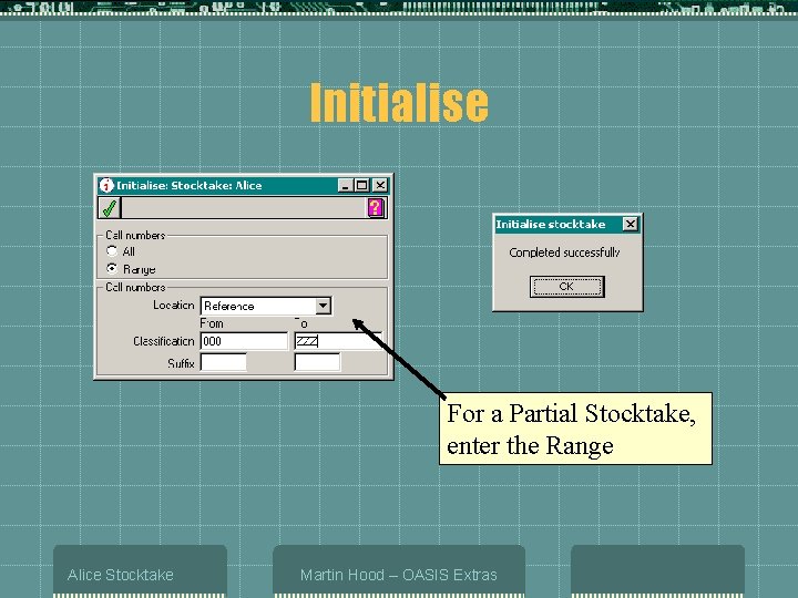 Initialise For a Partial Stocktake, enter the Range Alice Stocktake Martin Hood – OASIS