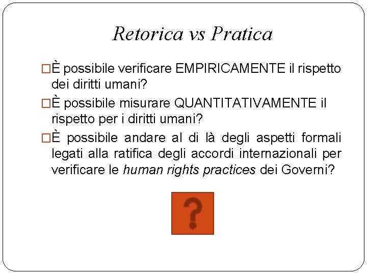 Retorica vs Pratica �È possibile verificare EMPIRICAMENTE il rispetto dei diritti umani? �È possibile