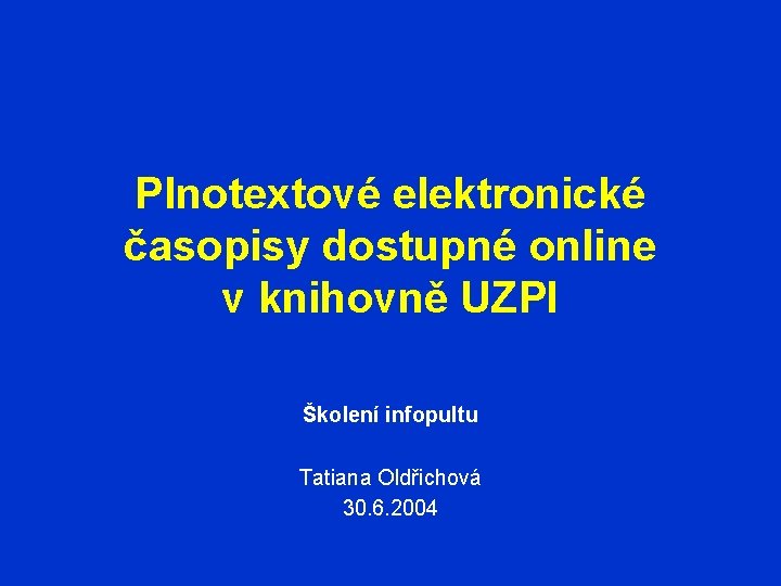 Plnotextové elektronické časopisy dostupné online v knihovně UZPI Školení infopultu Tatiana Oldřichová 30. 6.