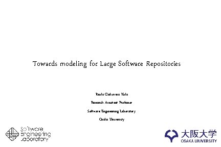 Towards modeling for Large Software Repositories Raula Gaikovina Kula Research Assistant Professor Software Engineering
