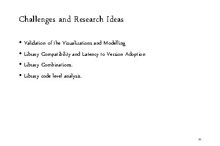 Challenges and Research Ideas • Validation of the Visualizations and Modelling • Library Compatibility