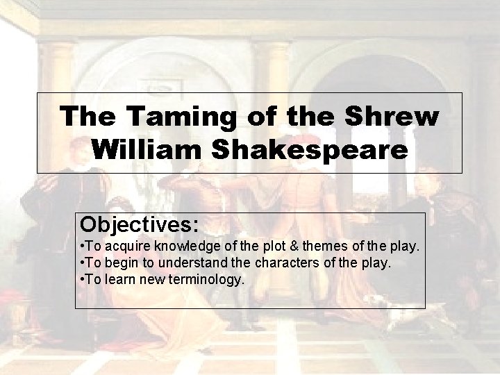 The Taming of the Shrew William Shakespeare Objectives: • To acquire knowledge of the