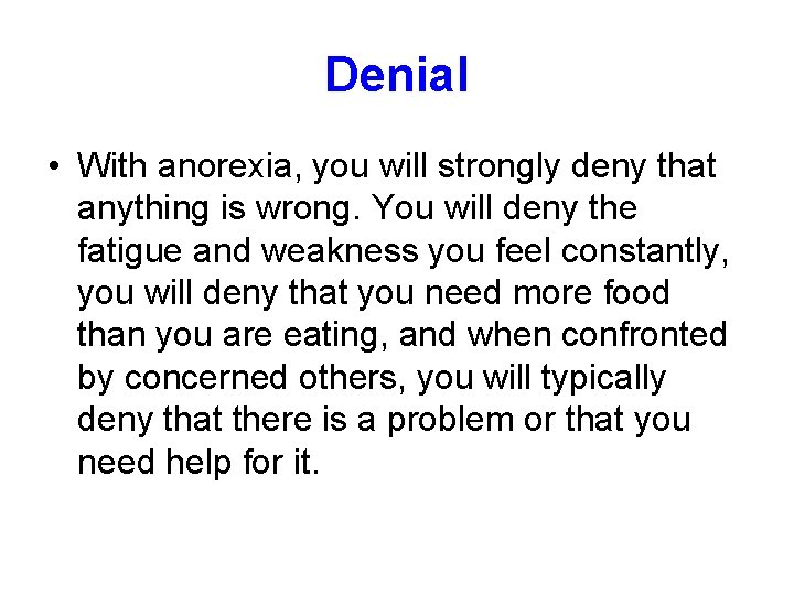 Denial • With anorexia, you will strongly deny that anything is wrong. You will