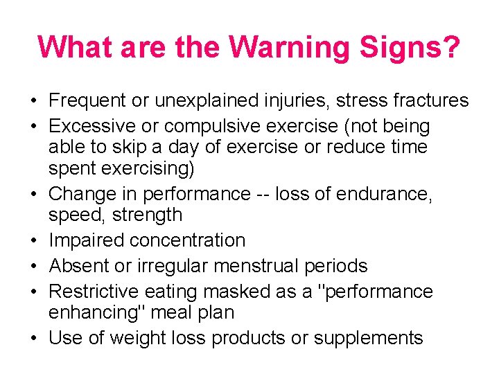 What are the Warning Signs? • Frequent or unexplained injuries, stress fractures • Excessive