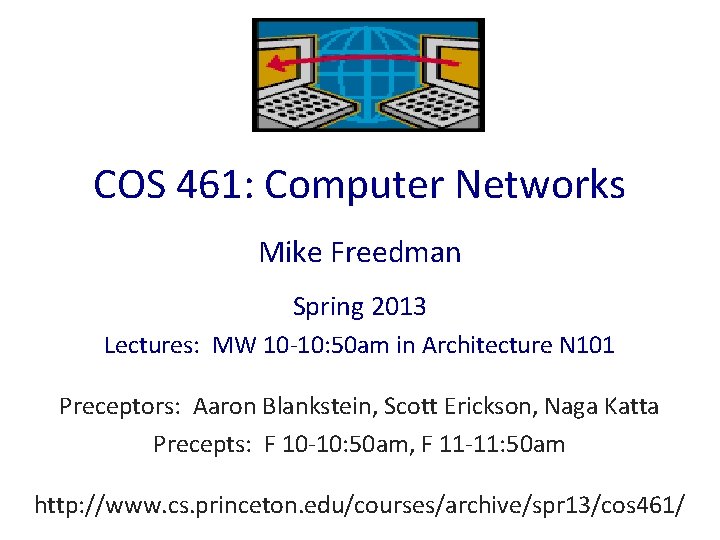 COS 461: Computer Networks Mike Freedman Spring 2013 Lectures: MW 10 -10: 50 am