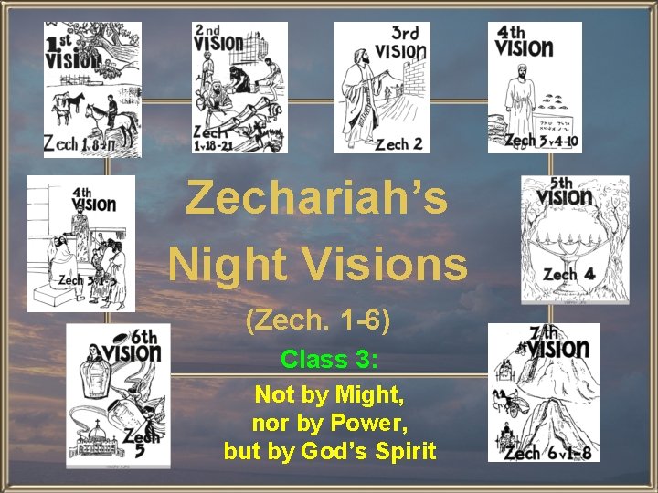 Zechariah’s Night Visions (Zech. 1 -6) Class 3: Not by Might, nor by Power,