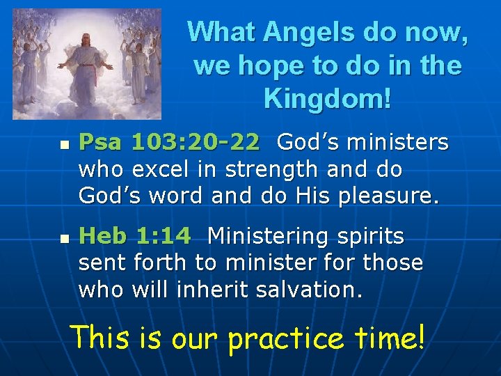 What Angels do now, we hope to do in the Kingdom! n n Psa