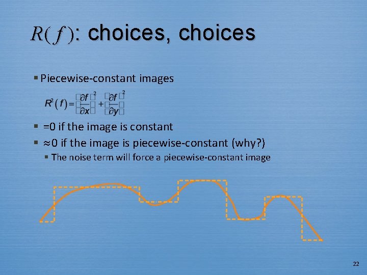 R( f ): choices, choices § Piecewise-constant images § =0 if the image is