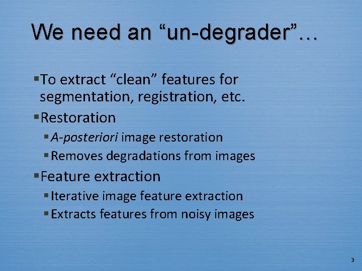 We need an “un-degrader”… §To extract “clean” features for segmentation, registration, etc. §Restoration §