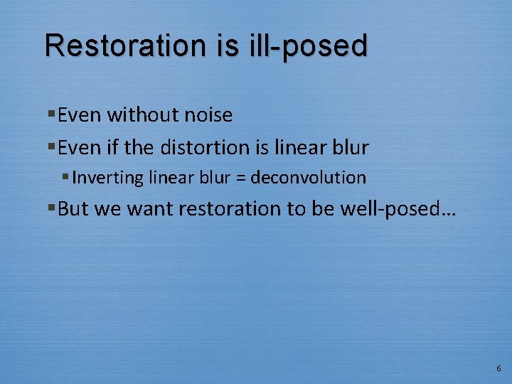 Restoration is ill-posed §Even without noise §Even if the distortion is linear blur §