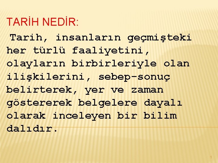 TARİH NEDİR: Tarih, insanların geçmişteki her türlü faaliyetini, olayların birbirleriyle olan ilişkilerini, sebep-sonuç belirterek,