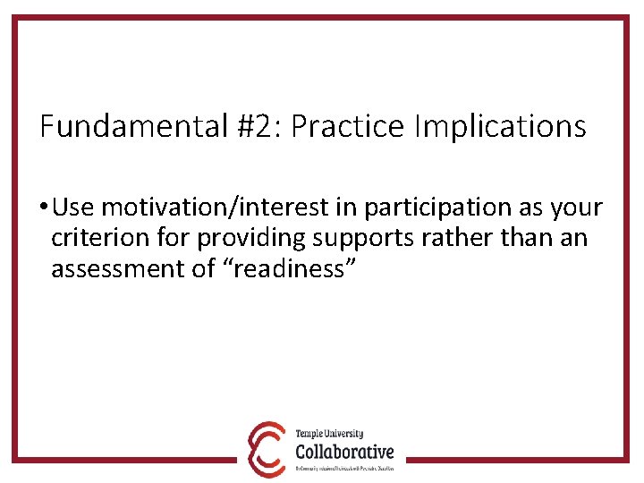 Fundamental #2: Practice Implications • Use motivation/interest in participation as your criterion for providing