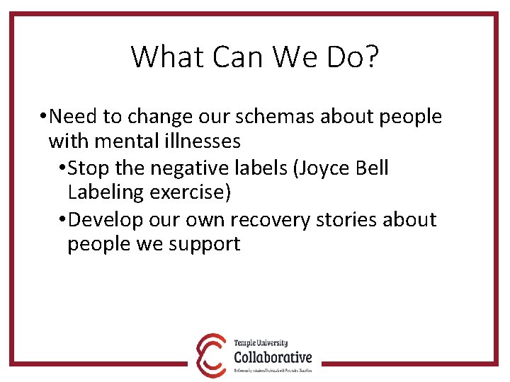 What Can We Do? • Need to change our schemas about people with mental