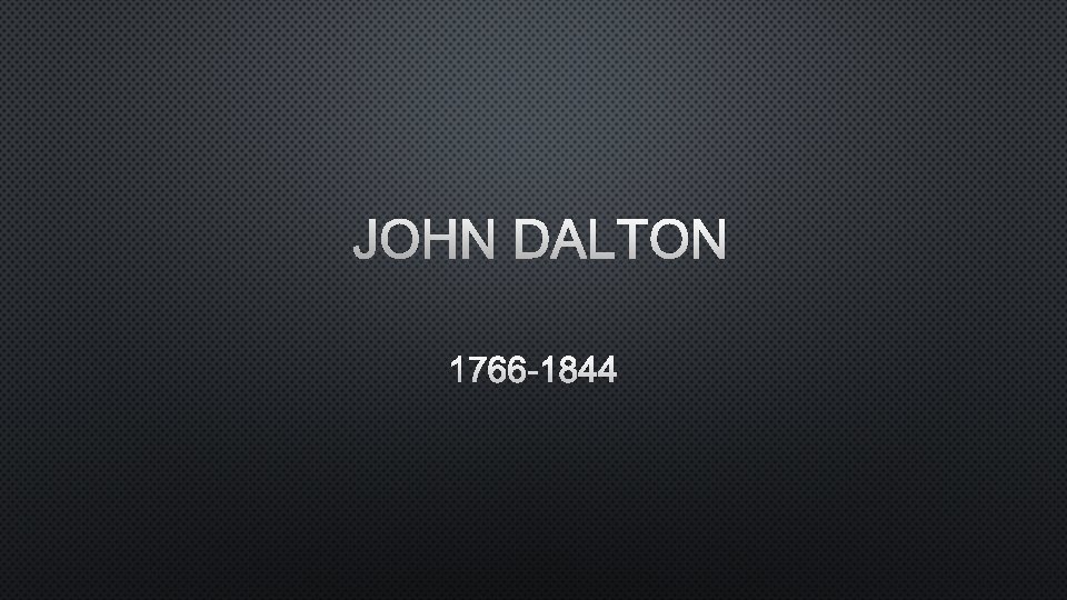 JOHN DALTON 1766 -1844 