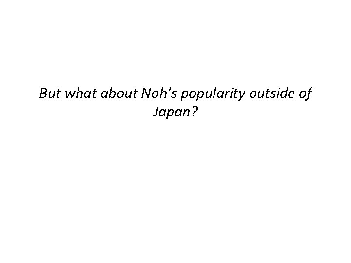 But what about Noh’s popularity outside of Japan? 