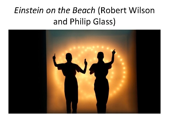 Einstein on the Beach (Robert Wilson and Philip Glass) 