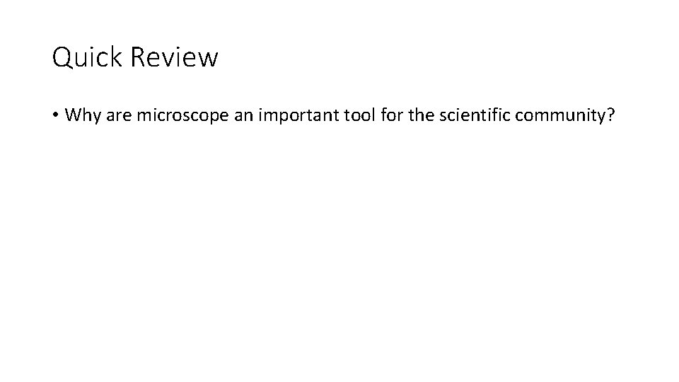 Quick Review • Why are microscope an important tool for the scientific community? 