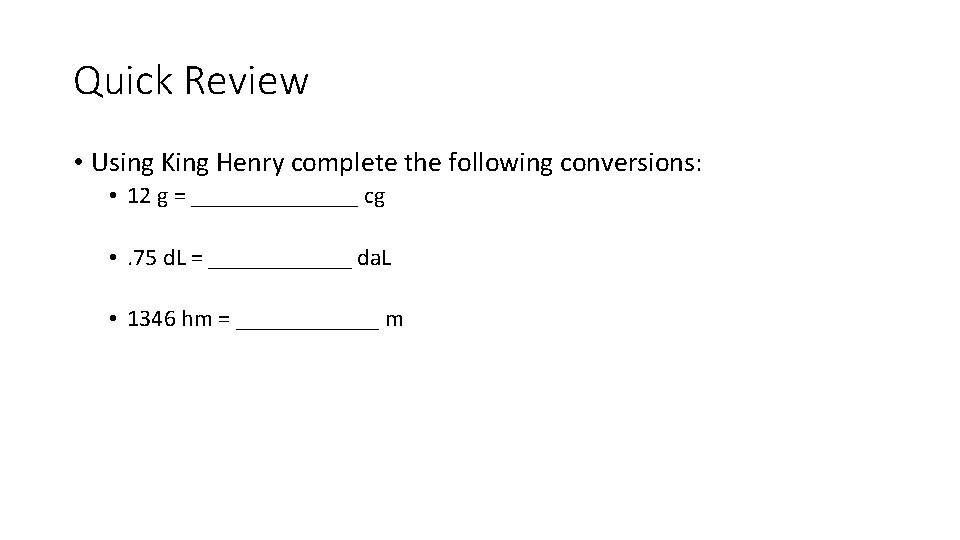 Quick Review • Using King Henry complete the following conversions: • 12 g =