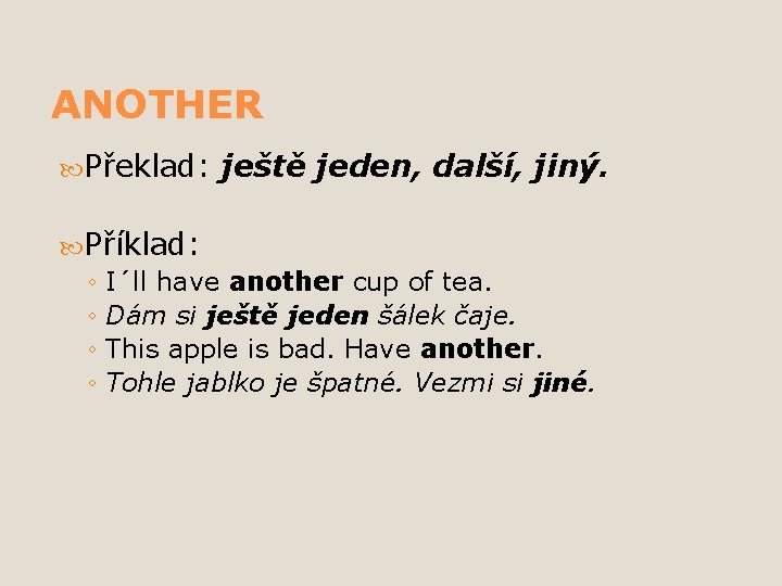 ANOTHER Překlad: ještě jeden, další, jiný. Příklad: ◦ I´ll have another cup of tea.