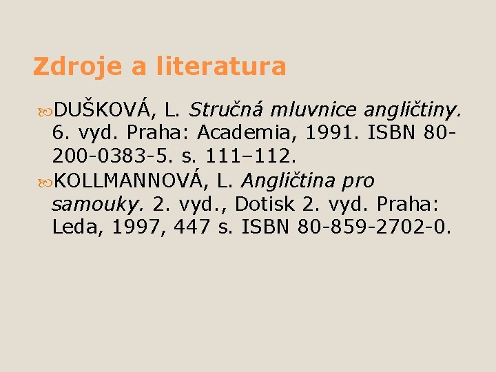 Zdroje a literatura DUŠKOVÁ, L. Stručná mluvnice angličtiny. 6. vyd. Praha: Academia, 1991. ISBN
